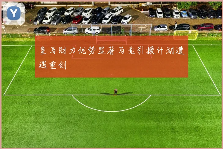 皇马财力优势显著马竞引援计划遭遇重创