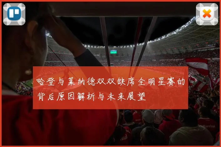 哈登与莱纳德双双缺席全明星赛的背后原因解析与未来展望