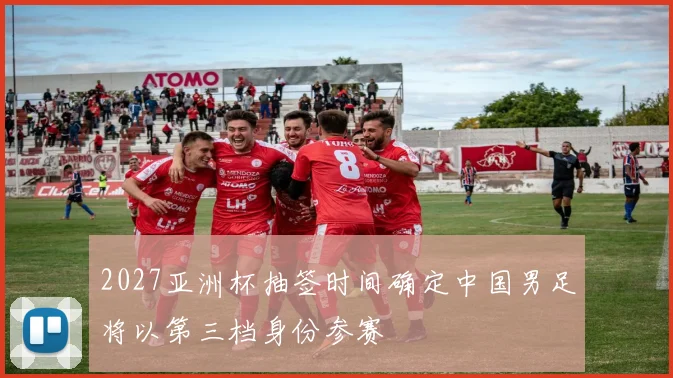 2027亚洲杯抽签时间确定中国男足将以第三档身份参赛